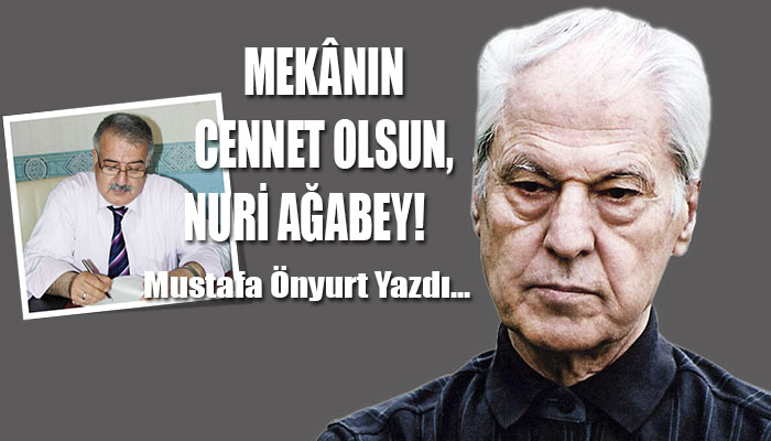 MEKÂNIN CENNET OLSUN, NURİ AĞABEY!