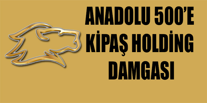 ANADOLU 500’E KİPAŞ HOLDİNG DAMGASI