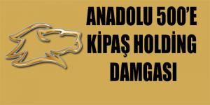 ANADOLU 500’E KİPAŞ HOLDİNG DAMGASI