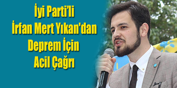 İyi Parti’li İrfan Mert Yıkan'dan Deprem İçin Acil Çağrı