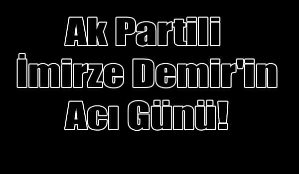 Ak Partili İmirze Demir'in Acı Günü!