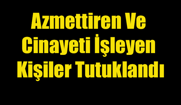 Azmettiren Ve Cinayeti İşleyen Kişiler Tutuklandı