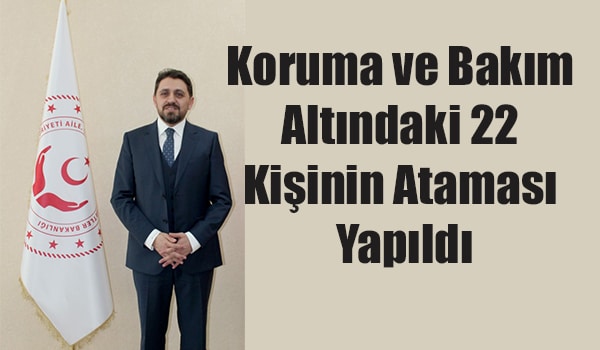 Koruma ve Bakım Altındaki 22 Kişinin Ataması Yapıldı