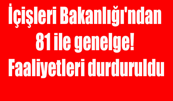 İçişleri Bakanlığı'ndan 81 ile genelge! Faaliyetleri durduruldu