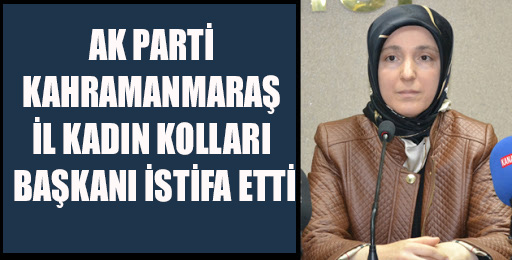 AK PARTİ KAHRAMANMARAŞ İL KADIN KOLLARI BAŞKANI İSTİFA ETTİ