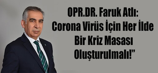 OPR.DR. Faruk Atlı: Corona Virüs İçin Her İlde Bir Kriz Masası Oluşturulmalı!”