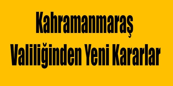 Kahramanmaraş Valiliğinden Yeni Kararlar