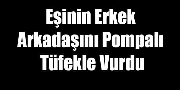 Eşinin Erkek Arkadaşını Pompalı Tüfekle Vurdu