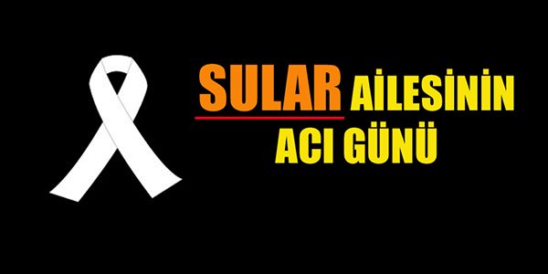 SULAR AİLESİNİN ACI GÜNÜ