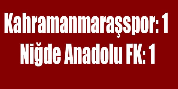 Kahramanmaraşspor: 1 – Niğde Anadolu FK: 1