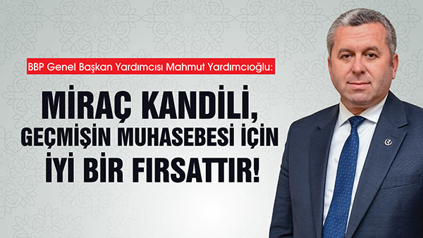 Yardımcıoğlu: Miraç Kandili, Geçmişin Muhasebesi İçin İyi Bir Fırsattır Büyük Birlik Partisi (BBP) Genel Başkan Yardımcısı Prof. Dr. Mahmut
