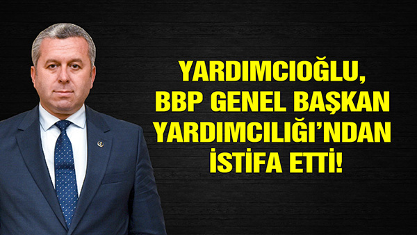 Yardımcıoğlu, BBP Genel Başkan Yardımcılığı’ndan İstifa Etti! 1 Yardımcıoğlu, BBP Genel Başkan Yardımcılığı’ndan İstifa Etti!