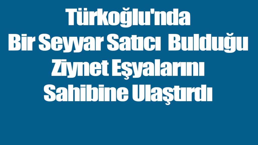 Türkoğlu'nda Bir Seyyar Satıcı  Bulduğu Ziynet Eşyalarını Sahibine Ulaştırdı