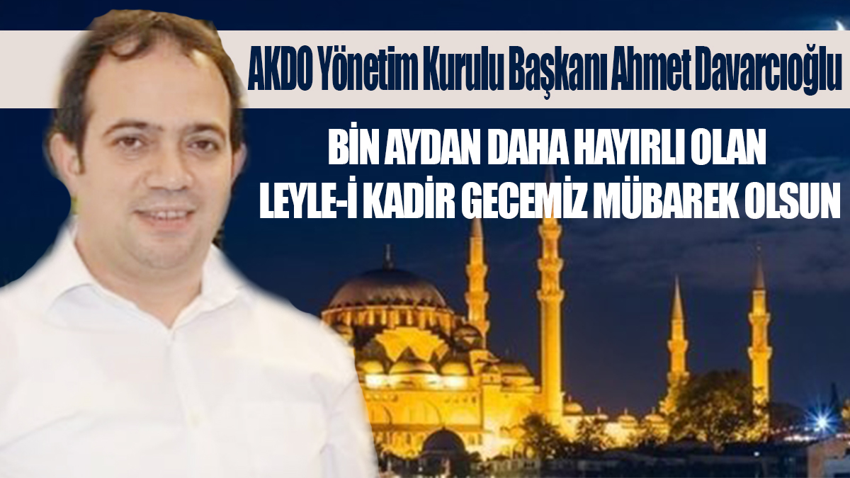 AKDO Yönetim Kurulu Başkanı Ahmet Davarcıoğlu, Kadir gecesi münasebetiyle bir