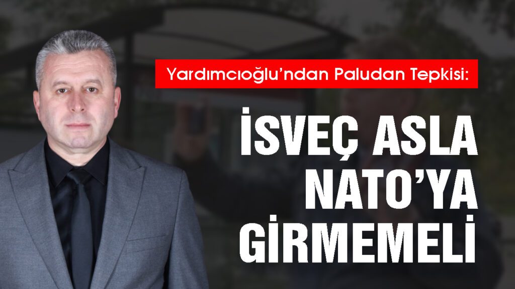 Yardimcioglundan Paludan Tepkisi Isvec asla NATOya girmemeli