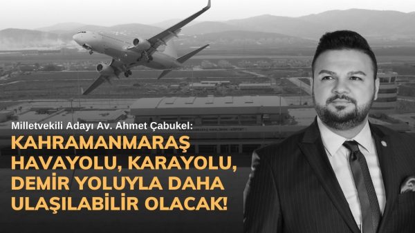 Çabukel: Kahramanmaraş havayolu, karayolu, demir yoluyla daha ulaşılabilir olacak