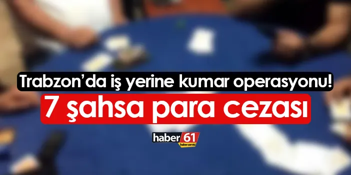 Trabzon’da yapılan kumar operasyonunda 7 kişiye toplam 28.385 ₺ idari