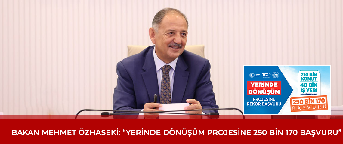 BAKAN MEHMET ÖZHASEKİ: YERİNDE DÖNÜŞÜM PROJESİNE 250 BİN 170 BAŞVURU
