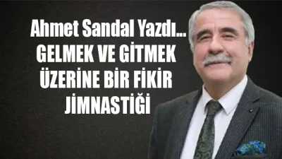 GELMEK VE GİTMEK ÜZERİNE BİR FİKİR JİMNASTİĞİ Bazen duygulu bir