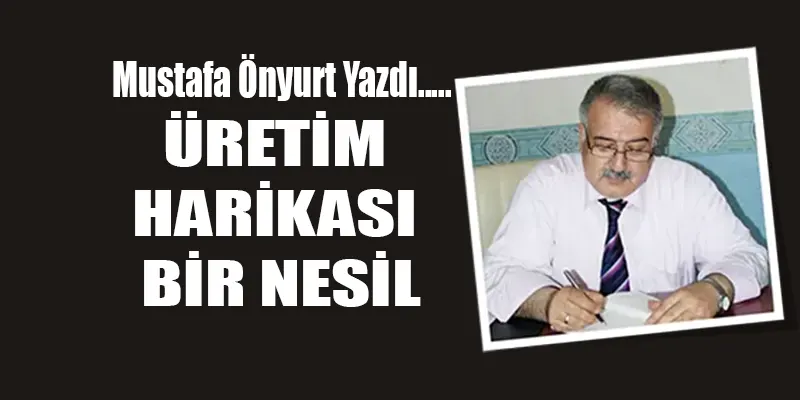 ÜRETİM HARİKASI BİR NESİL 1 uretim harikasi bir nesil