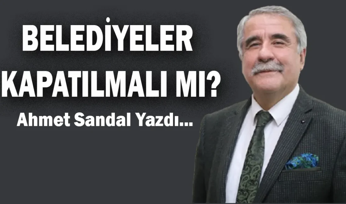 BELEDİYELER KAPATILMALI MI? BELEDİYELER KAPATILMALI MI? Bundan 10, 20, 30 yıl önce böyle